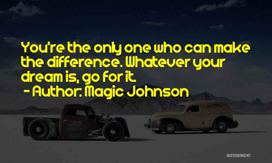 Magic Johnson Quotes: You're The Only One Who Can Make The Difference. Whatever Your Dream Is, Go For It.