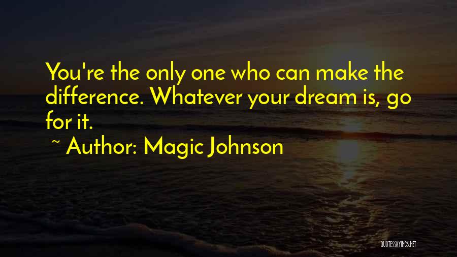 Magic Johnson Quotes: You're The Only One Who Can Make The Difference. Whatever Your Dream Is, Go For It.