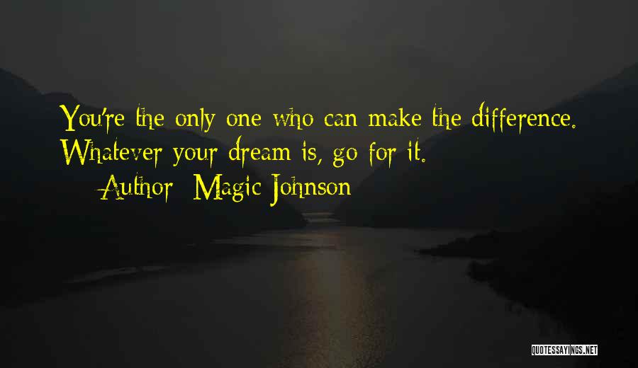 Magic Johnson Quotes: You're The Only One Who Can Make The Difference. Whatever Your Dream Is, Go For It.