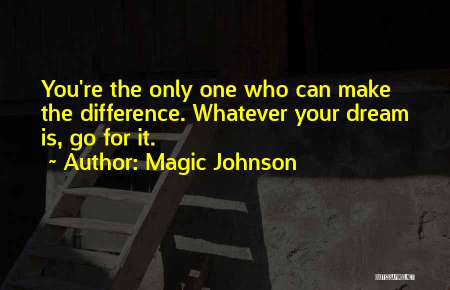 Magic Johnson Quotes: You're The Only One Who Can Make The Difference. Whatever Your Dream Is, Go For It.