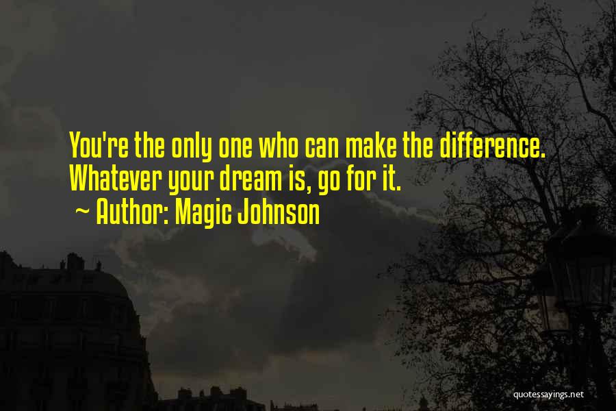 Magic Johnson Quotes: You're The Only One Who Can Make The Difference. Whatever Your Dream Is, Go For It.