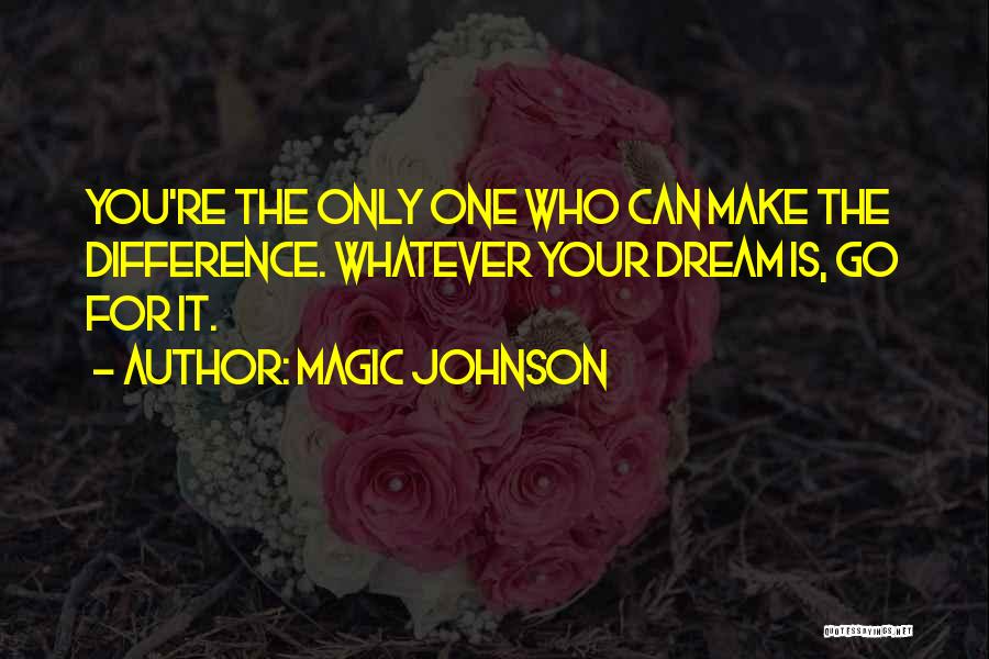 Magic Johnson Quotes: You're The Only One Who Can Make The Difference. Whatever Your Dream Is, Go For It.