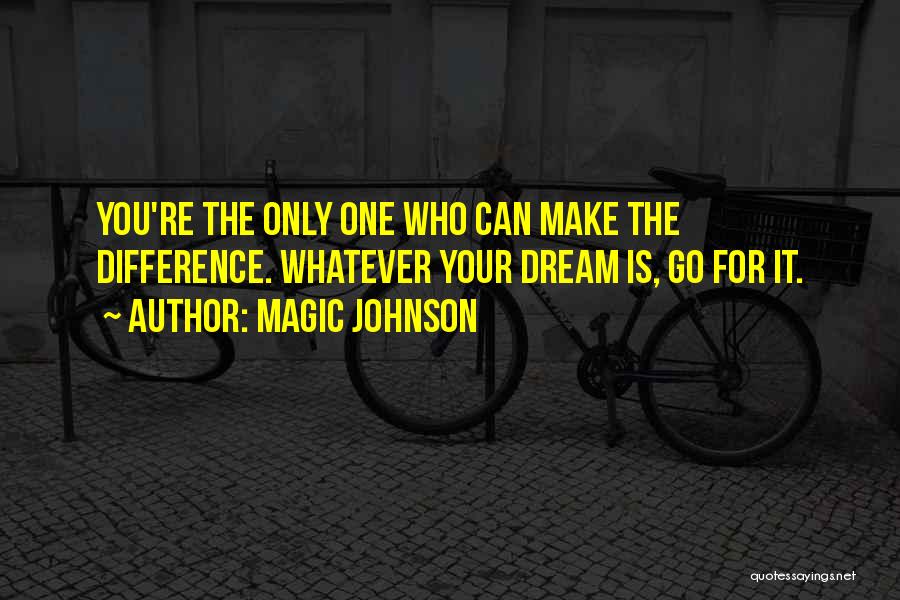 Magic Johnson Quotes: You're The Only One Who Can Make The Difference. Whatever Your Dream Is, Go For It.