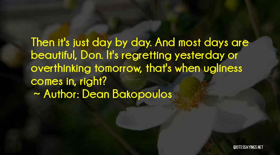 Dean Bakopoulos Quotes: Then It's Just Day By Day. And Most Days Are Beautiful, Don. It's Regretting Yesterday Or Overthinking Tomorrow, That's When