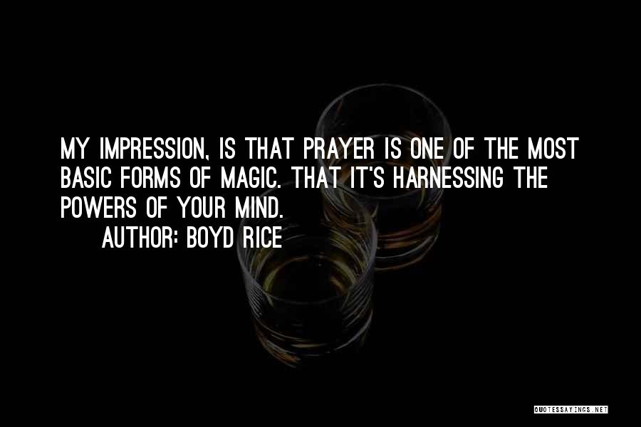 Boyd Rice Quotes: My Impression, Is That Prayer Is One Of The Most Basic Forms Of Magic. That It's Harnessing The Powers Of