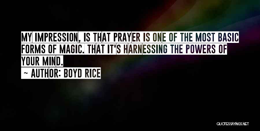 Boyd Rice Quotes: My Impression, Is That Prayer Is One Of The Most Basic Forms Of Magic. That It's Harnessing The Powers Of
