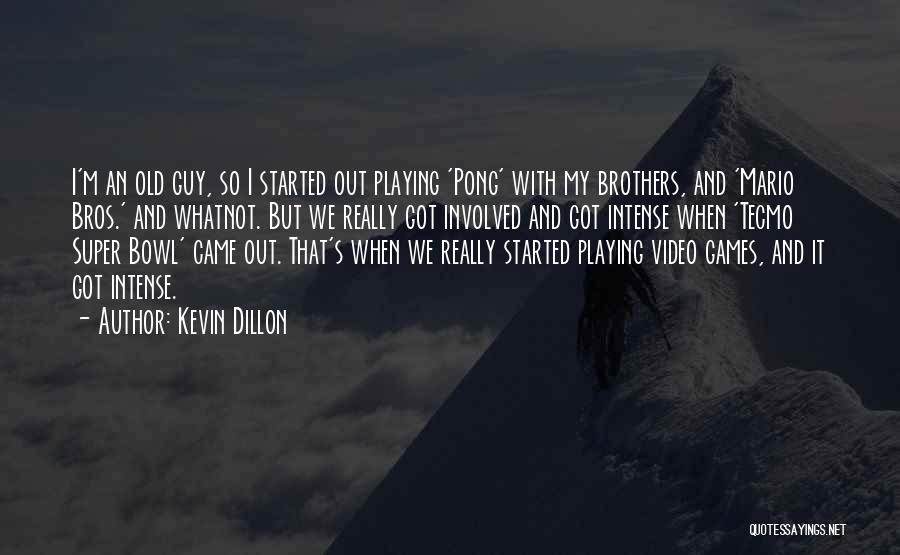 Kevin Dillon Quotes: I'm An Old Guy, So I Started Out Playing 'pong' With My Brothers, And 'mario Bros.' And Whatnot. But We