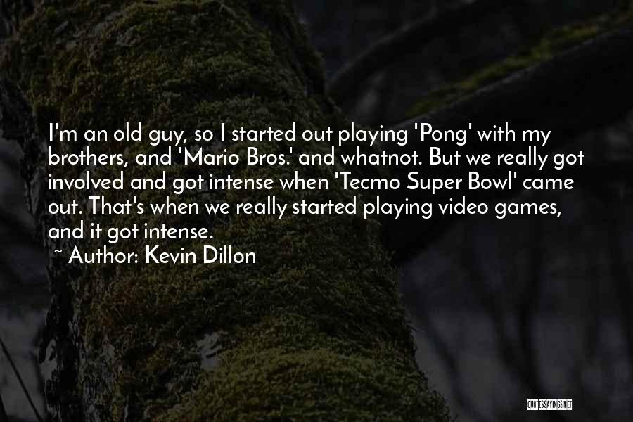 Kevin Dillon Quotes: I'm An Old Guy, So I Started Out Playing 'pong' With My Brothers, And 'mario Bros.' And Whatnot. But We