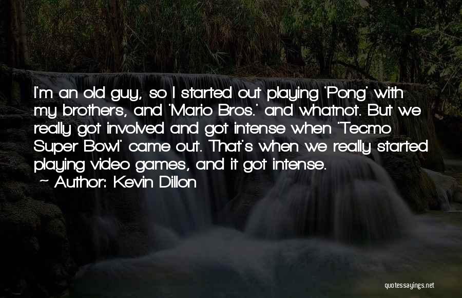 Kevin Dillon Quotes: I'm An Old Guy, So I Started Out Playing 'pong' With My Brothers, And 'mario Bros.' And Whatnot. But We