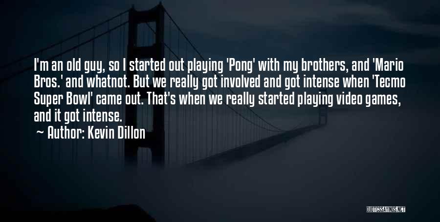 Kevin Dillon Quotes: I'm An Old Guy, So I Started Out Playing 'pong' With My Brothers, And 'mario Bros.' And Whatnot. But We