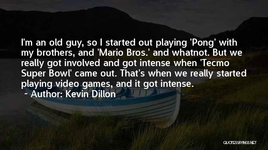 Kevin Dillon Quotes: I'm An Old Guy, So I Started Out Playing 'pong' With My Brothers, And 'mario Bros.' And Whatnot. But We