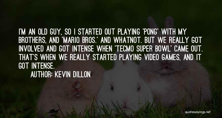 Kevin Dillon Quotes: I'm An Old Guy, So I Started Out Playing 'pong' With My Brothers, And 'mario Bros.' And Whatnot. But We