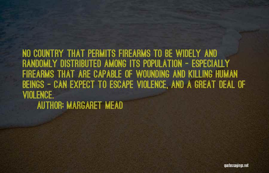 Margaret Mead Quotes: No Country That Permits Firearms To Be Widely And Randomly Distributed Among Its Population - Especially Firearms That Are Capable