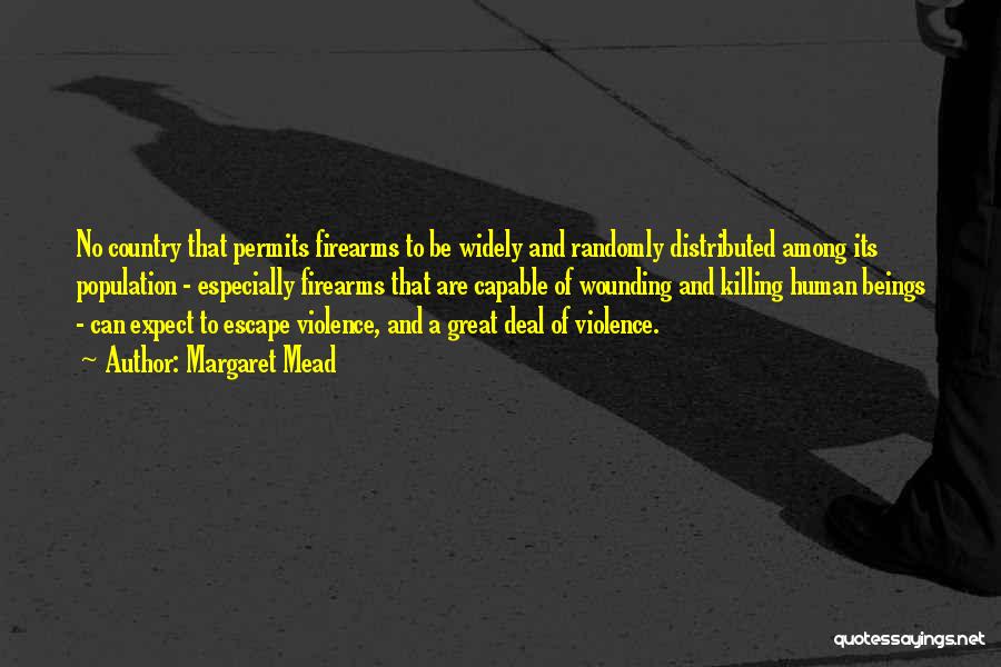 Margaret Mead Quotes: No Country That Permits Firearms To Be Widely And Randomly Distributed Among Its Population - Especially Firearms That Are Capable