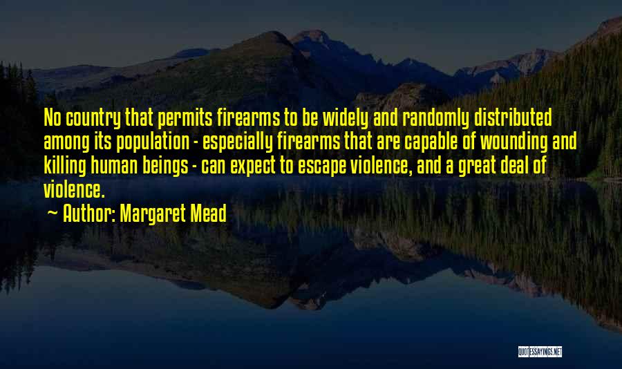 Margaret Mead Quotes: No Country That Permits Firearms To Be Widely And Randomly Distributed Among Its Population - Especially Firearms That Are Capable