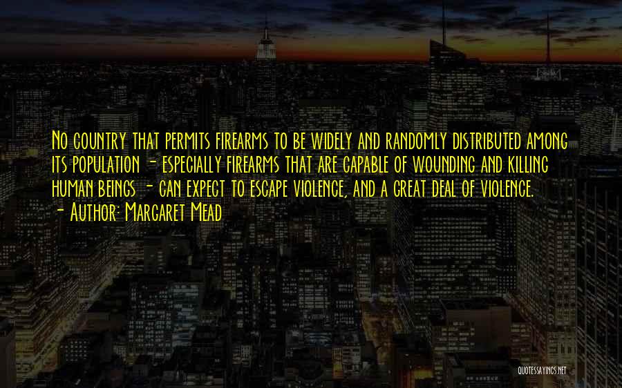 Margaret Mead Quotes: No Country That Permits Firearms To Be Widely And Randomly Distributed Among Its Population - Especially Firearms That Are Capable