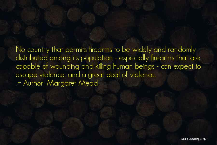 Margaret Mead Quotes: No Country That Permits Firearms To Be Widely And Randomly Distributed Among Its Population - Especially Firearms That Are Capable