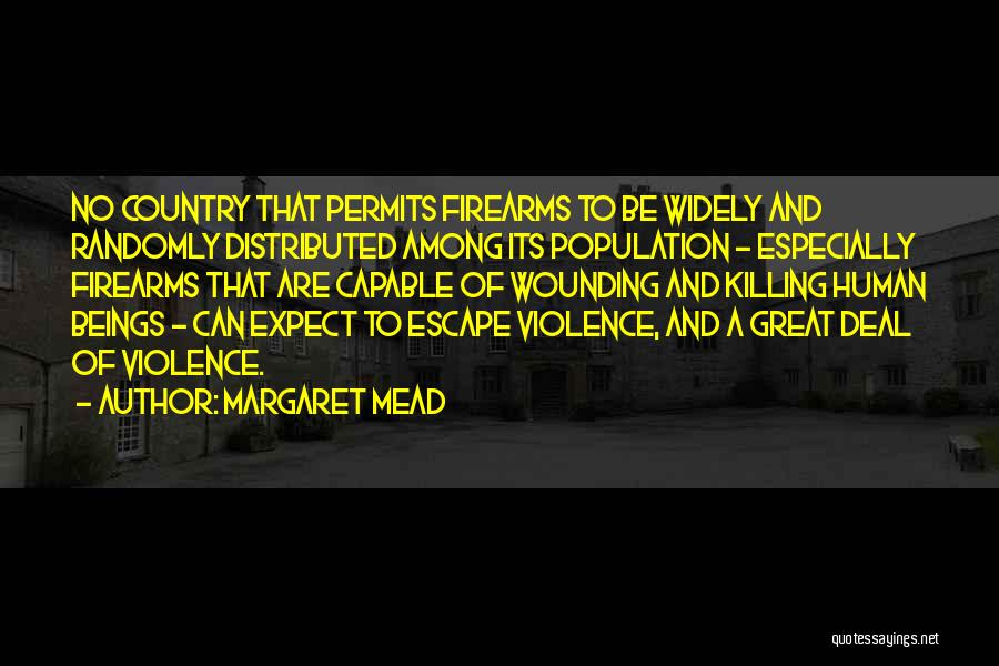 Margaret Mead Quotes: No Country That Permits Firearms To Be Widely And Randomly Distributed Among Its Population - Especially Firearms That Are Capable