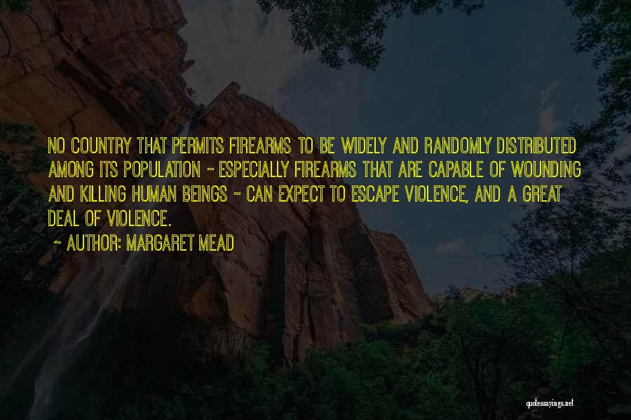 Margaret Mead Quotes: No Country That Permits Firearms To Be Widely And Randomly Distributed Among Its Population - Especially Firearms That Are Capable