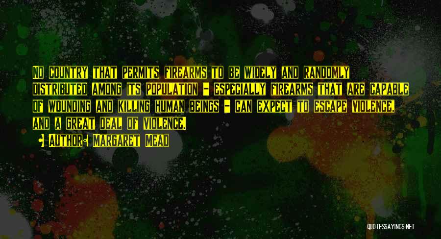Margaret Mead Quotes: No Country That Permits Firearms To Be Widely And Randomly Distributed Among Its Population - Especially Firearms That Are Capable
