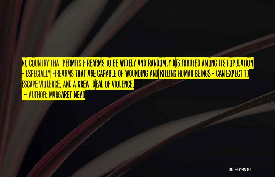 Margaret Mead Quotes: No Country That Permits Firearms To Be Widely And Randomly Distributed Among Its Population - Especially Firearms That Are Capable