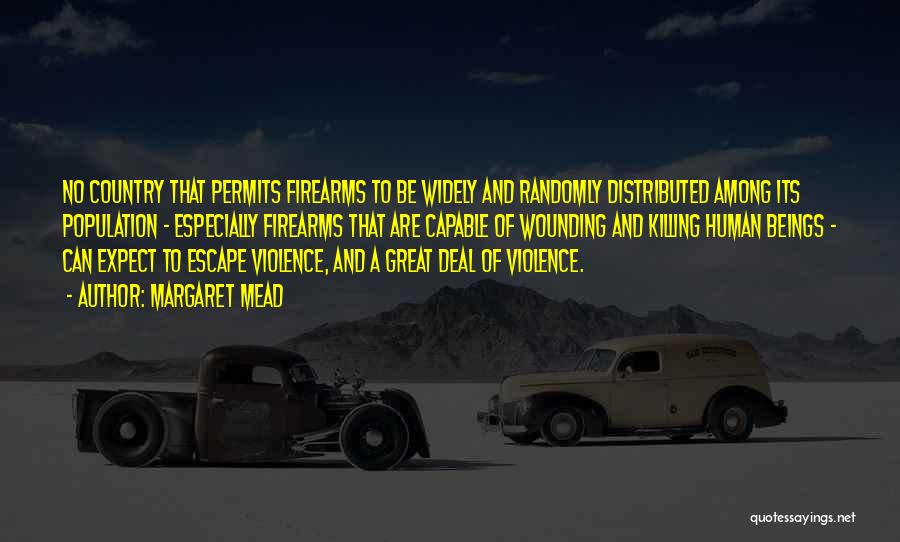 Margaret Mead Quotes: No Country That Permits Firearms To Be Widely And Randomly Distributed Among Its Population - Especially Firearms That Are Capable