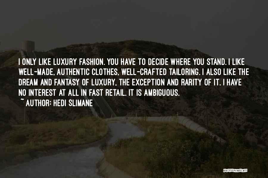 Hedi Slimane Quotes: I Only Like Luxury Fashion. You Have To Decide Where You Stand. I Like Well-made, Authentic Clothes, Well-crafted Tailoring. I