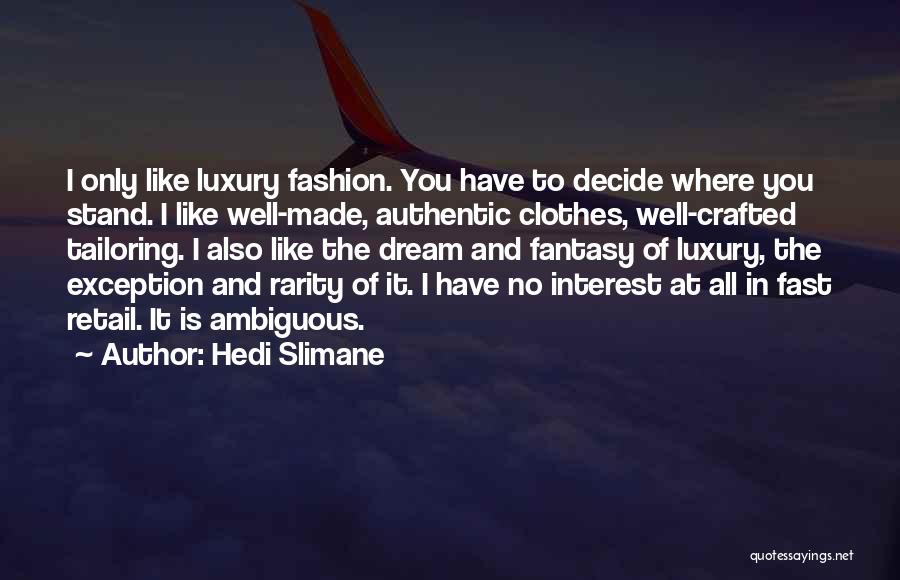 Hedi Slimane Quotes: I Only Like Luxury Fashion. You Have To Decide Where You Stand. I Like Well-made, Authentic Clothes, Well-crafted Tailoring. I