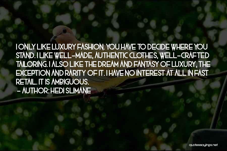 Hedi Slimane Quotes: I Only Like Luxury Fashion. You Have To Decide Where You Stand. I Like Well-made, Authentic Clothes, Well-crafted Tailoring. I