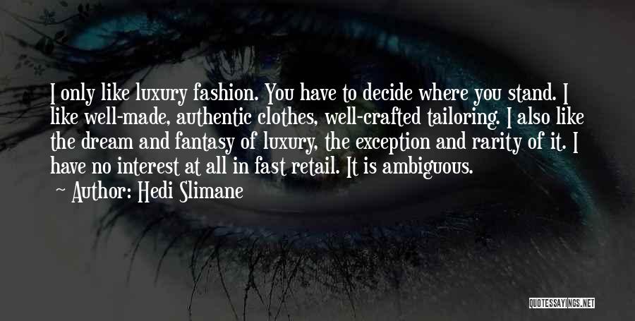 Hedi Slimane Quotes: I Only Like Luxury Fashion. You Have To Decide Where You Stand. I Like Well-made, Authentic Clothes, Well-crafted Tailoring. I