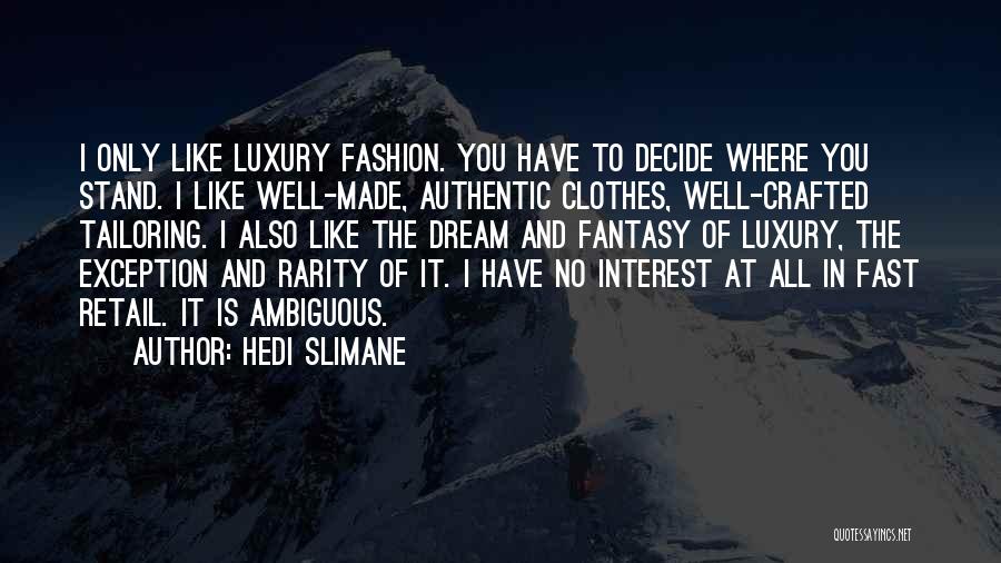 Hedi Slimane Quotes: I Only Like Luxury Fashion. You Have To Decide Where You Stand. I Like Well-made, Authentic Clothes, Well-crafted Tailoring. I