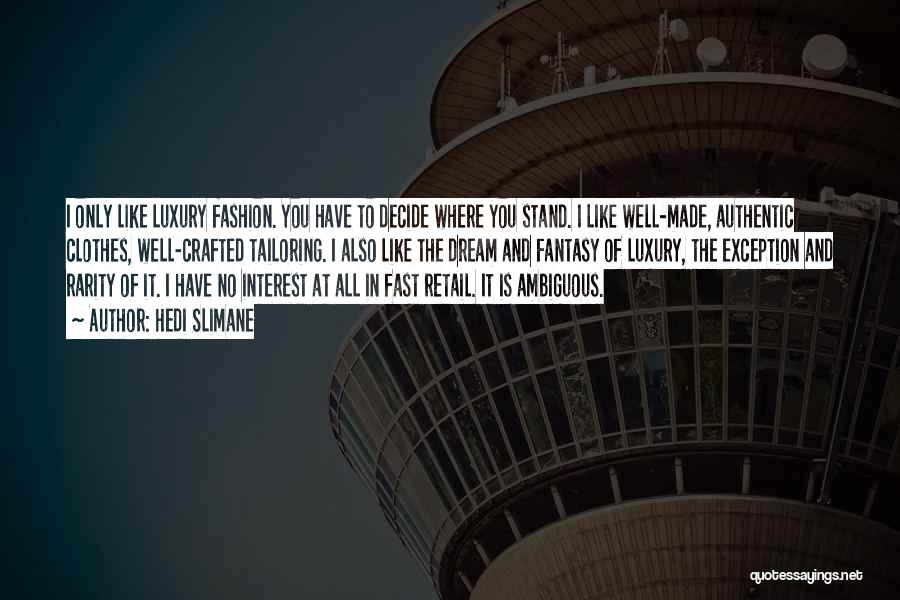 Hedi Slimane Quotes: I Only Like Luxury Fashion. You Have To Decide Where You Stand. I Like Well-made, Authentic Clothes, Well-crafted Tailoring. I