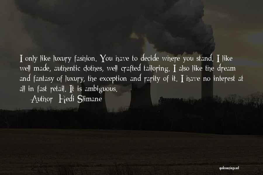 Hedi Slimane Quotes: I Only Like Luxury Fashion. You Have To Decide Where You Stand. I Like Well-made, Authentic Clothes, Well-crafted Tailoring. I
