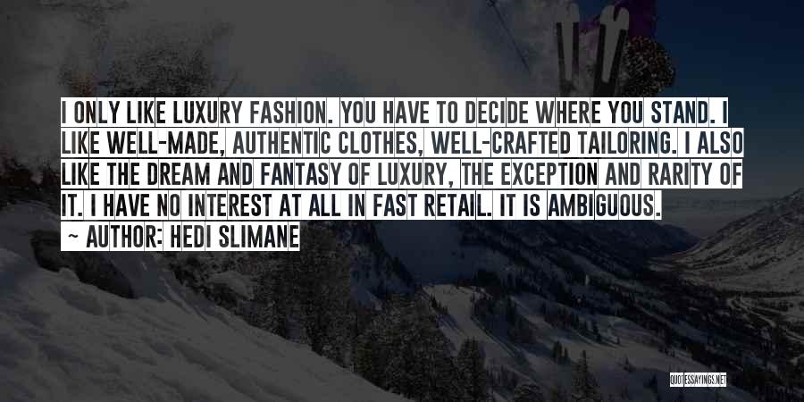 Hedi Slimane Quotes: I Only Like Luxury Fashion. You Have To Decide Where You Stand. I Like Well-made, Authentic Clothes, Well-crafted Tailoring. I