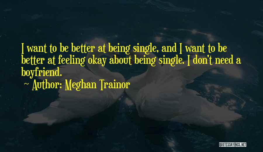 Meghan Trainor Quotes: I Want To Be Better At Being Single, And I Want To Be Better At Feeling Okay About Being Single.