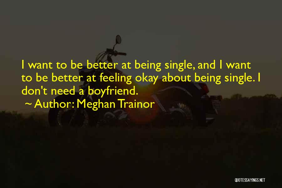 Meghan Trainor Quotes: I Want To Be Better At Being Single, And I Want To Be Better At Feeling Okay About Being Single.
