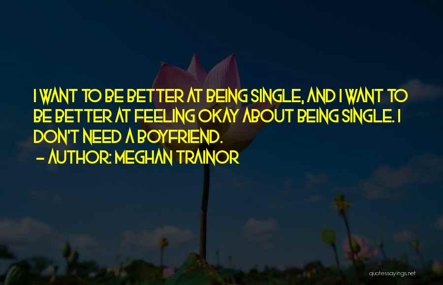 Meghan Trainor Quotes: I Want To Be Better At Being Single, And I Want To Be Better At Feeling Okay About Being Single.