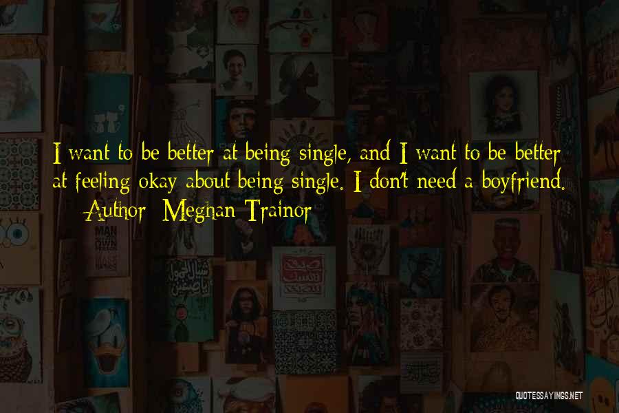 Meghan Trainor Quotes: I Want To Be Better At Being Single, And I Want To Be Better At Feeling Okay About Being Single.