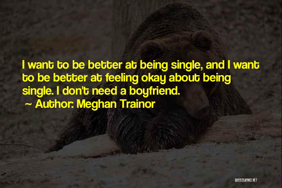 Meghan Trainor Quotes: I Want To Be Better At Being Single, And I Want To Be Better At Feeling Okay About Being Single.