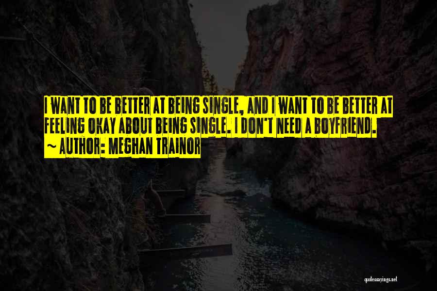 Meghan Trainor Quotes: I Want To Be Better At Being Single, And I Want To Be Better At Feeling Okay About Being Single.