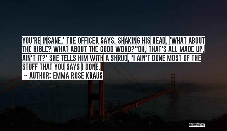 Emma Rose Kraus Quotes: You're Insane.' The Officer Says, Shaking His Head, 'what About The Bible? What About The Good Word?''oh, That's All Made