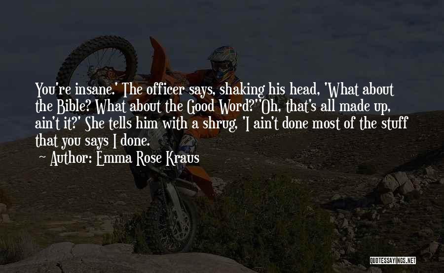 Emma Rose Kraus Quotes: You're Insane.' The Officer Says, Shaking His Head, 'what About The Bible? What About The Good Word?''oh, That's All Made