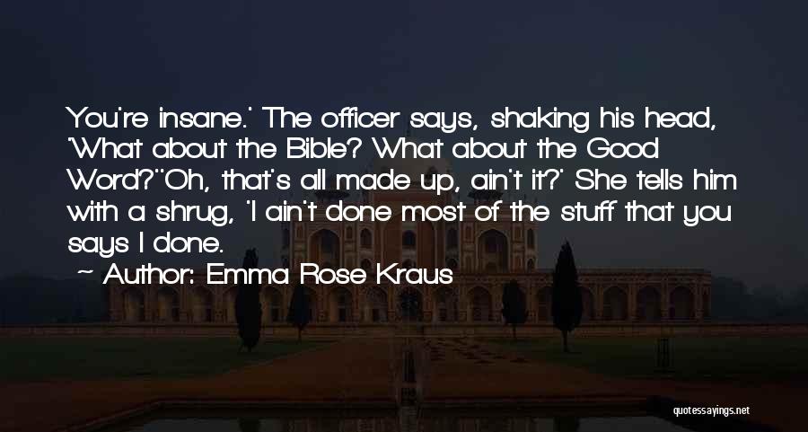 Emma Rose Kraus Quotes: You're Insane.' The Officer Says, Shaking His Head, 'what About The Bible? What About The Good Word?''oh, That's All Made