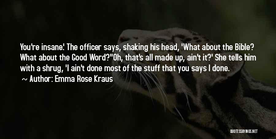 Emma Rose Kraus Quotes: You're Insane.' The Officer Says, Shaking His Head, 'what About The Bible? What About The Good Word?''oh, That's All Made