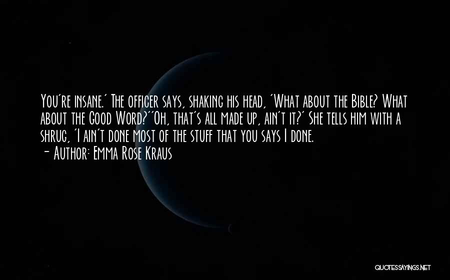 Emma Rose Kraus Quotes: You're Insane.' The Officer Says, Shaking His Head, 'what About The Bible? What About The Good Word?''oh, That's All Made