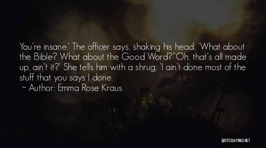 Emma Rose Kraus Quotes: You're Insane.' The Officer Says, Shaking His Head, 'what About The Bible? What About The Good Word?''oh, That's All Made