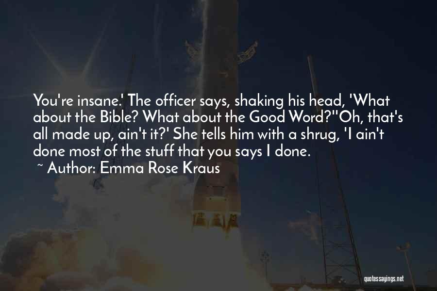 Emma Rose Kraus Quotes: You're Insane.' The Officer Says, Shaking His Head, 'what About The Bible? What About The Good Word?''oh, That's All Made