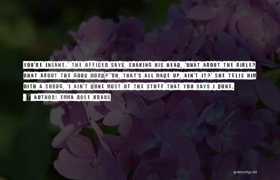 Emma Rose Kraus Quotes: You're Insane.' The Officer Says, Shaking His Head, 'what About The Bible? What About The Good Word?''oh, That's All Made