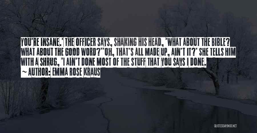 Emma Rose Kraus Quotes: You're Insane.' The Officer Says, Shaking His Head, 'what About The Bible? What About The Good Word?''oh, That's All Made