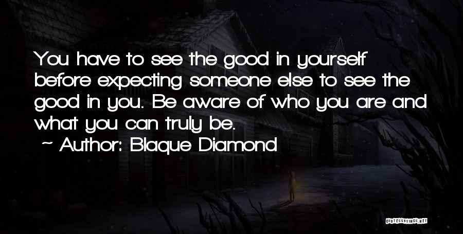 Blaque Diamond Quotes: You Have To See The Good In Yourself Before Expecting Someone Else To See The Good In You. Be Aware